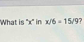 What is "x" in x/6=15/9 2