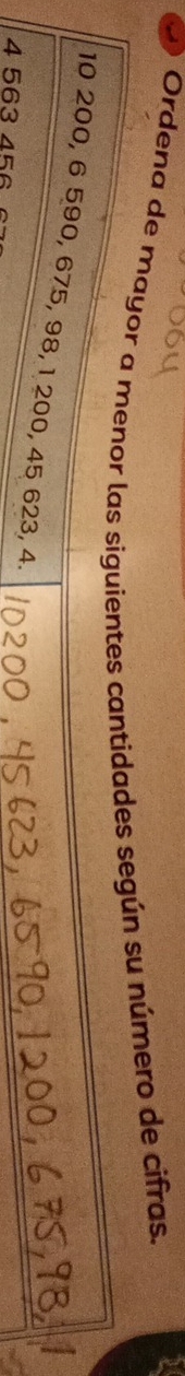 Ordena de mayor a menor las siguientes cantidades según su número de cifras.
10 200, 6 590, 675, 98, 1 200, 45 623, 4.
4 563 456