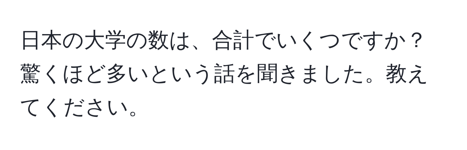 日本の大学の数は、合計でいくつですか？驚くほど多いという話を聞きました。教えてください。