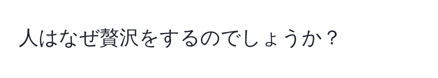 人はなぜ贅沢をするのでしょうか？