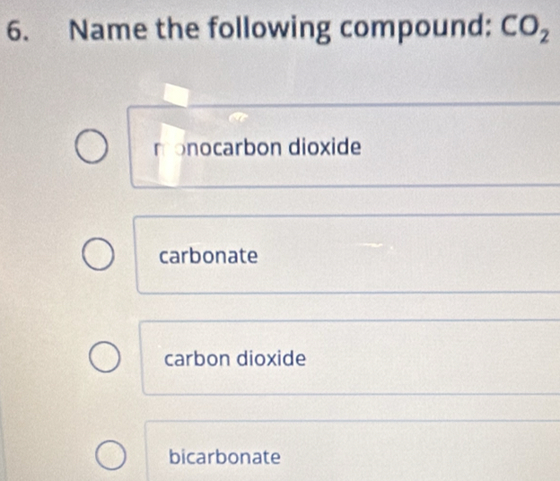 Name the following compound: CO_2
monocarbon dioxide
carbonate
carbon dioxide
bicarbonate