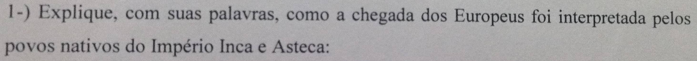 Explique, com suas palavras, como a chegada dos Europeus foi interpretada pelos 
povos nativos do Império Inca e Asteca: