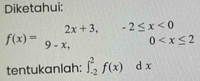 Diketahui:
f(x)=beginarrayr 2x+3,-2≤ x<0 9-x,0
tentukanlah: ∈t _(-2)^2f(x) dx