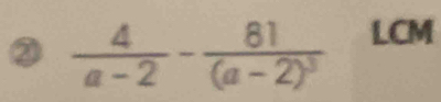 ②  4/a-2 -frac 81(a-2)^3 LCM