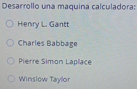 Desarrollo una maquina calculadora:
Henry L. Gantt
Charles Babbage
Pierre Simon Laplace
Winslow Taylor