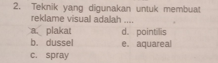 Teknik yang digunakan untuk membuat
reklame visual adalah ....
a plakat d. pointilis
b. dussel e. aquareal
c. spray