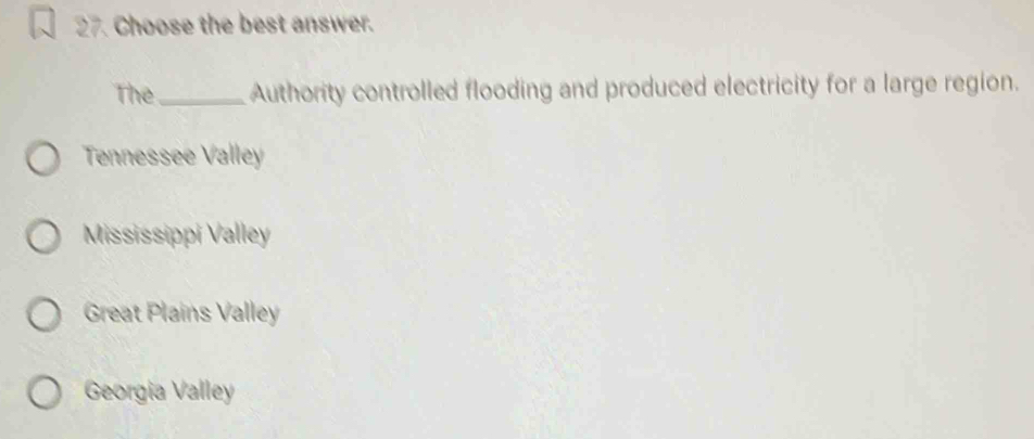 Choose the best answer.
The_ Authority controlled flooding and produced electricity for a large region.
Tennessee Valley
Mississippi Valley
Great Plains Valley
Georgia Valley