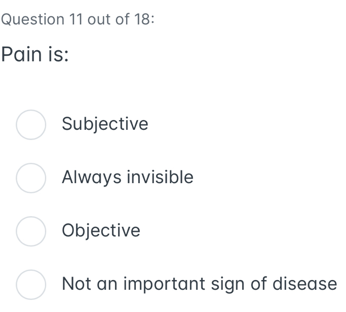 out of 18:
Pain is:
Subjective
Always invisible
Objective
Not an important sign of disease