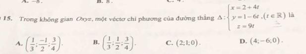 -8. B. 8.
15. Trong không gian Oxyz, một véctơ chỉ phương của đường thắng Delta :beginarrayl x=2+4t y=1-6t,(t∈ R) z=9tendarray. là
A. ( 1/3 ; (-1)/2 ; 3/4 ). B. ( 1/3 ; 1/2 ; 3/4 ). C. (2;1;0). D. (4;-6;0).