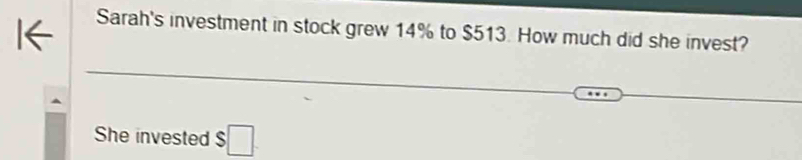 Sarah's investment in stock grew 14% to $513. How much did she invest? 
She invested $□