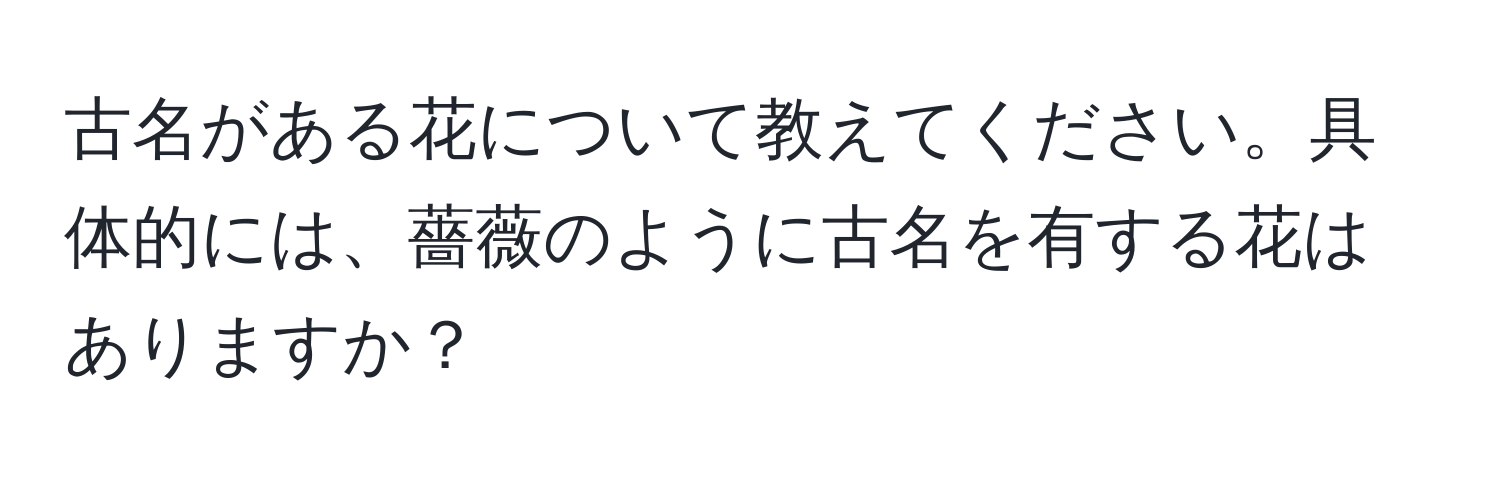 古名がある花について教えてください。具体的には、薔薇のように古名を有する花はありますか？