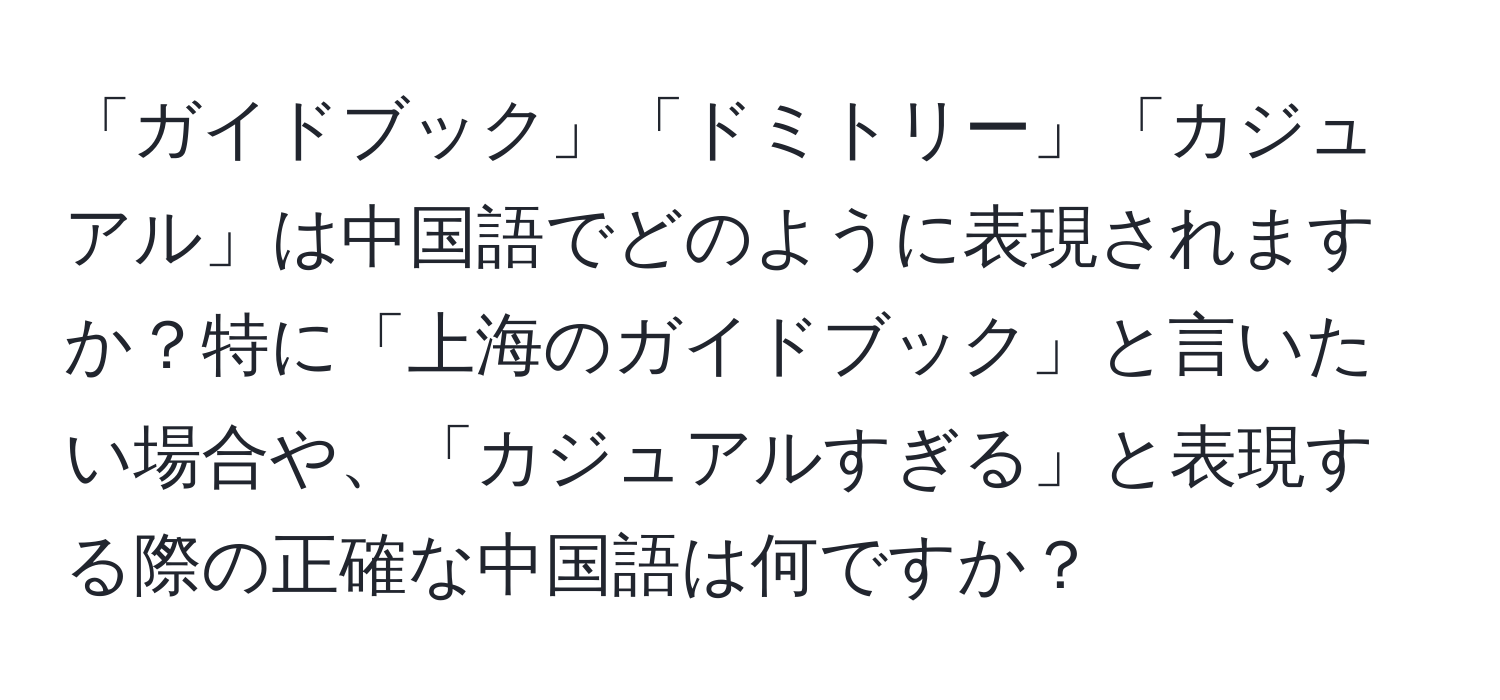 「ガイドブック」「ドミトリー」「カジュアル」は中国語でどのように表現されますか？特に「上海のガイドブック」と言いたい場合や、「カジュアルすぎる」と表現する際の正確な中国語は何ですか？