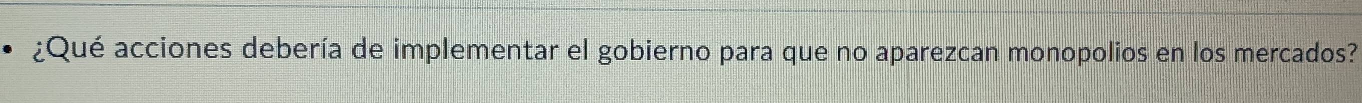 ¿Qué acciones debería de implementar el gobierno para que no aparezcan monopolios en los mercados?