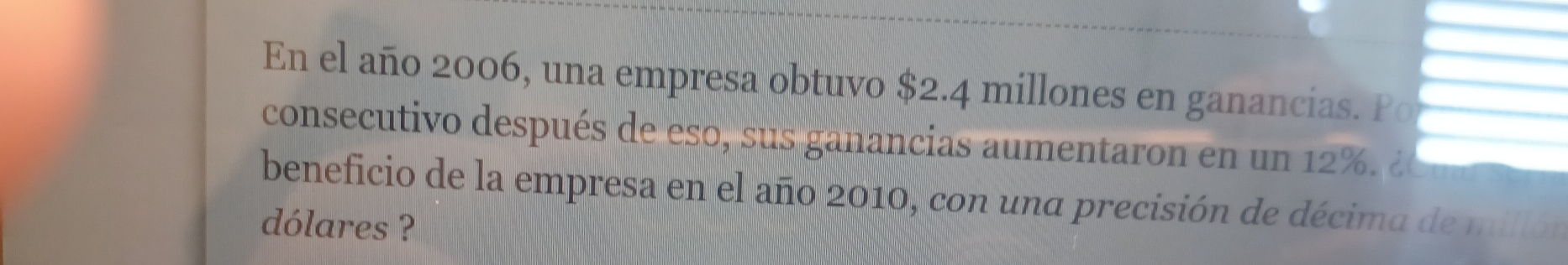 En el año 2006, una empresa obtuvo $2.4 millones en ganancias. Po 
consecutivo después de es ganancias aumentar n en un d 
beneficio de la empresa en el año 2010, con una precisión de décima de millón 
dólares ?