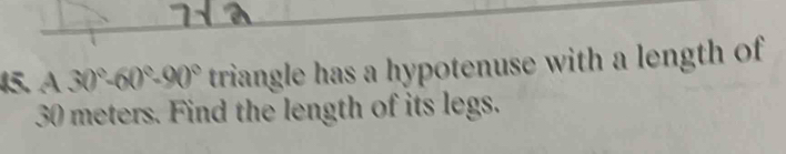 A30°-60°-90° triangle has a hypotenuse with a length of
30 meters. Find the length of its legs.