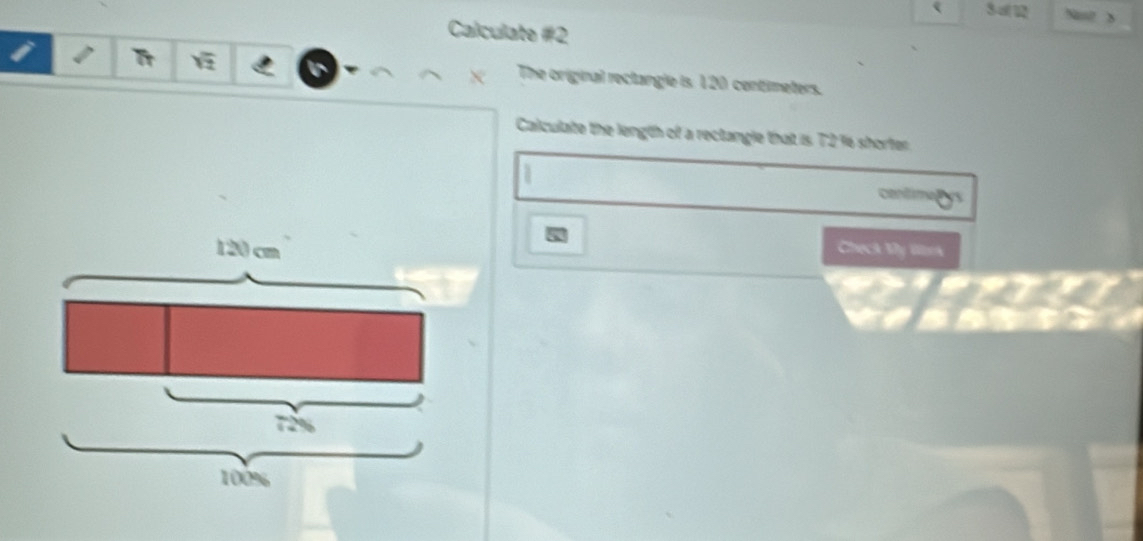 3-a( 12 
Calculate #2 
The original rectangle is. 120 centimeters. 
Calculate the length of a rectangle that is T2%6 shorter
centime
Check My Wrk