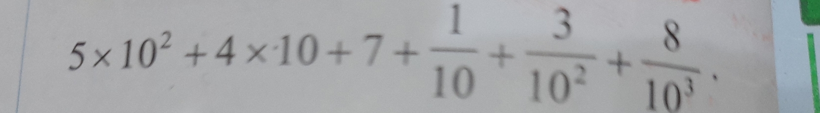 5* 10^2+4* 10+7+ 1/10 + 3/10^2 + 8/10^3 .