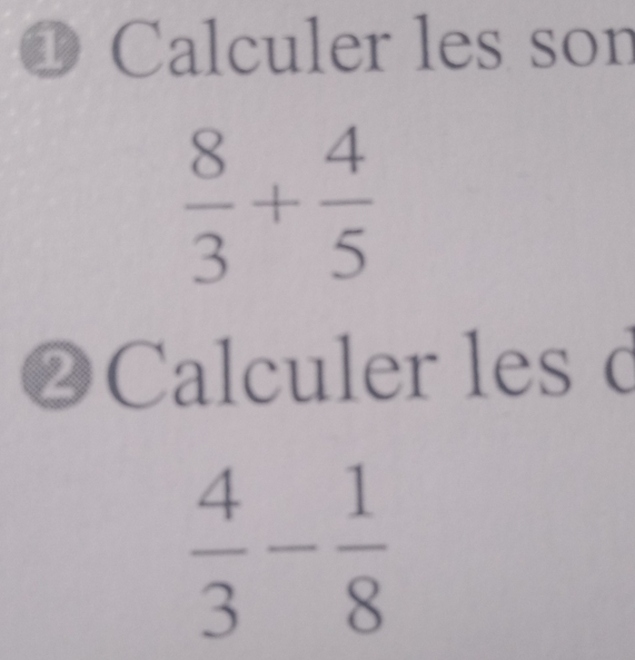 ① ( Calculer les son
 8/3 + 4/5 
❷Calculer les d
 4/3 - 1/8 