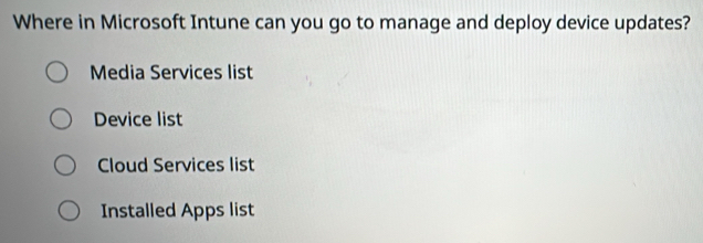 Where in Microsoft Intune can you go to manage and deploy device updates?
Media Services list
Device list
Cloud Services list
Installed Apps list