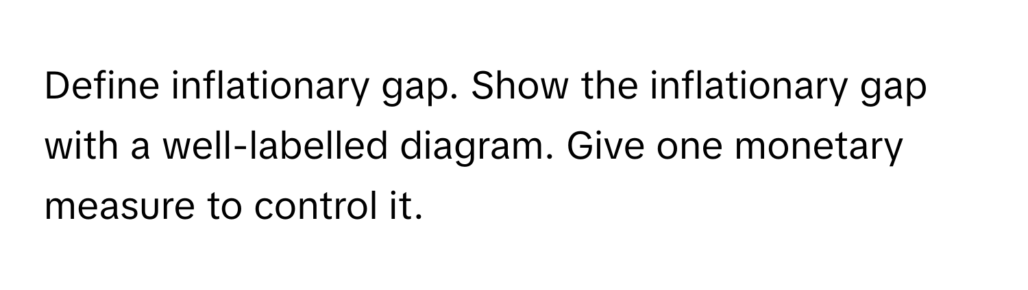 Define inflationary gap. Show the inflationary gap with a well-labelled diagram. Give one monetary measure to control it.