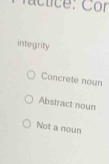 actice: Cor
integrity
Concrete noun
Abstract noun
Not a noun