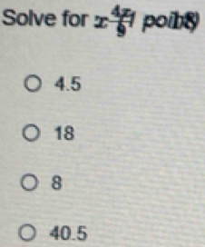 Solve for x 4x/9  poibs)
4.5
18
8
40.5