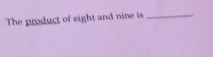 The product of eight and nine is_ 
`