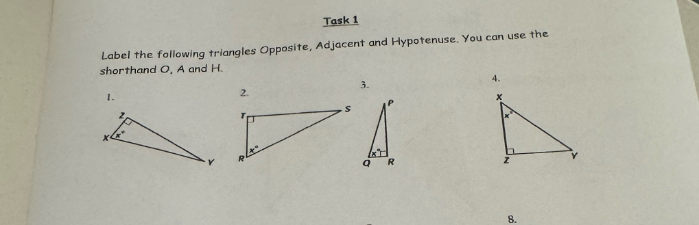 Task 1
Label the following triangles Opposite, Adjacent and Hypotenuse. You can use the
shorthand O, A and H.
A、
3.
1.
2.
 
8.