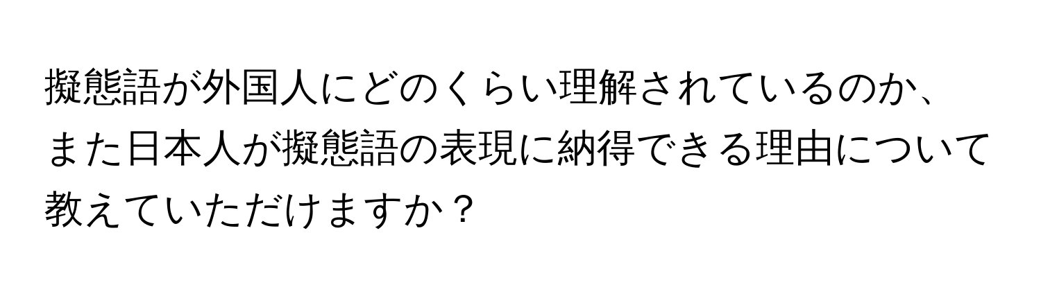 擬態語が外国人にどのくらい理解されているのか、また日本人が擬態語の表現に納得できる理由について教えていただけますか？