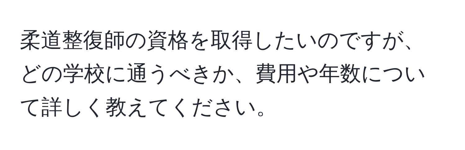 柔道整復師の資格を取得したいのですが、どの学校に通うべきか、費用や年数について詳しく教えてください。