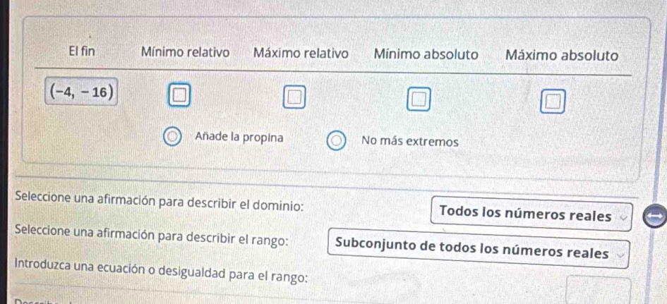 Seleccione una afirmación para describir el dominio: Todos los números reales
Seleccione una afirmación para describir el rango: Subconjunto de todos los números reales
Introduzca una ecuación o desigualdad para el rango: