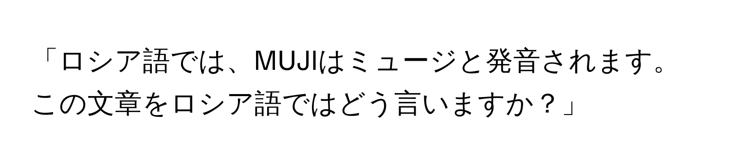 「ロシア語では、MUJIはミュージと発音されます。この文章をロシア語ではどう言いますか？」