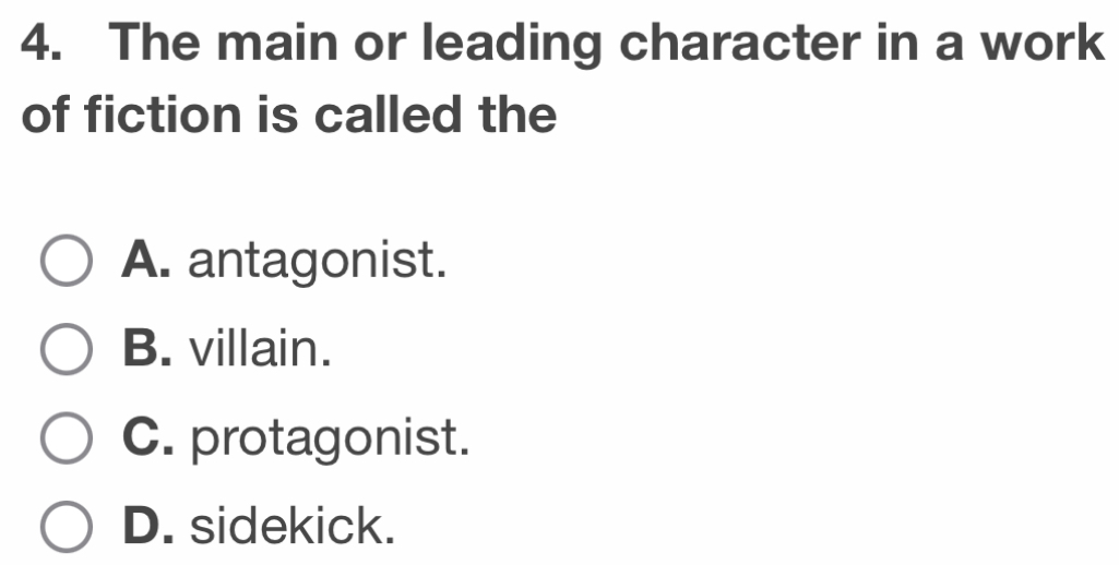 The main or leading character in a work
of fiction is called the
A. antagonist.
B. villain.
C. protagonist.
D. sidekick.