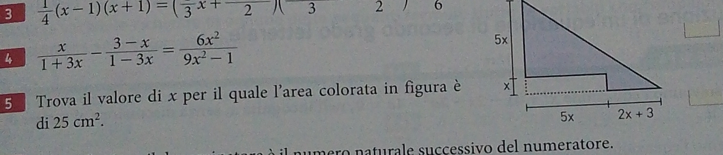 3  1/4 (x-1)(x+1)=(frac 3x+frac 2)(3 2  6
4  x/1+3x - (3-x)/1-3x = 6x^2/9x^2-1 
5 Trova il valore di x per il quale l'area colorata in figura è
di 25cm^2.
numero naturale successivo del numeratore.