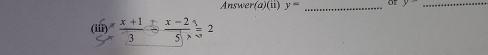 Answer (a)(ii) y= _or y _ 
(iii)  x/5  (x-1)/3 =frac x-2)=2