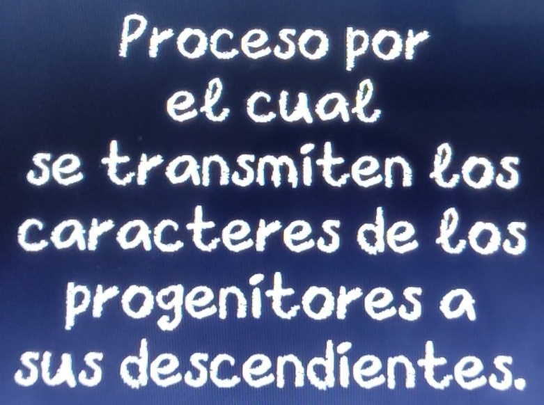 Proceso por 
el cual 
se transmiten los 
caracteres de los 
progenitores a 
sus descendientes.