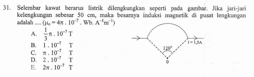 Selembar kawat berarus listrik dilengkungkan seperti pada gambar. Jika jari-jari
kelengkungan sebesar 50 cm, maka besarnya induksi magnetik di pusat lengkungan
adalah .... (mu _o=4π .10^(-7). Wb. A^(-1)m^(-1))
A.  1/3 π .10^(-7)T
B. 1.10^(-7) T
C. π .10^(-7) T
D. 2.10^(-7) T
E. 2π .10^(-7) □ T