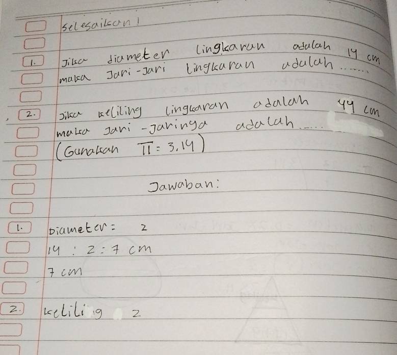 selesailon! 
1. Jika diameter lingkarun odalah 1y cm
maka Jari-Jari lingkaran adalah. . . 
2. Jika keliling lingtaran adalah y9 cm
make Jari-Jaringa adulch. 
(Gunalsan π =3.14)
Jawaban: 
L. biameter:  1/12  2
14:2:7cm
I cm
2. kelilig 2