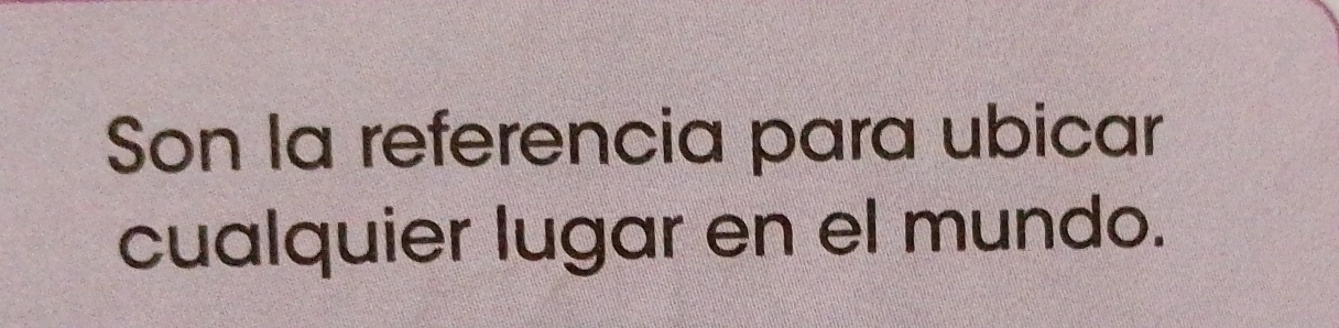 Son la referencia para ubicar 
cualquier lugar en el mundo.