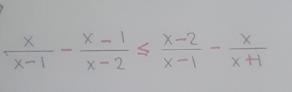  x/x-1 - (x-1)/x-2 ≤  (x-2)/x-1 - x/x+1 