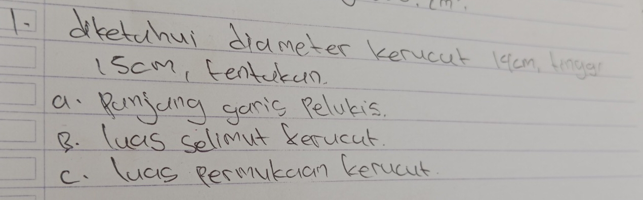 diketahui diameter Kerucut H4cm lnge
iscm, tentakan.
a Runjing garic Pelokis.
B. luas selimut Rerucat.
c. luas permukuan Kerucut