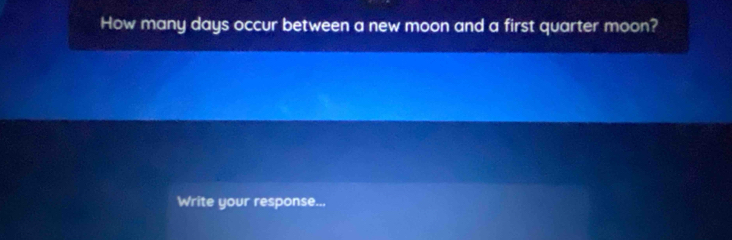 How many days occur between a new moon and a first quarter moon? 
Write your response...