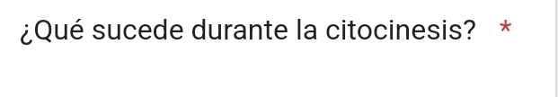 ¿Qué sucede durante la citocinesis? *