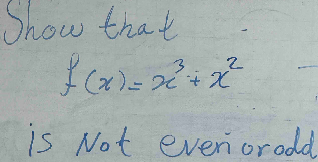 Show that
f(x)=x^3+x^2
_ 
is Not evenorodd