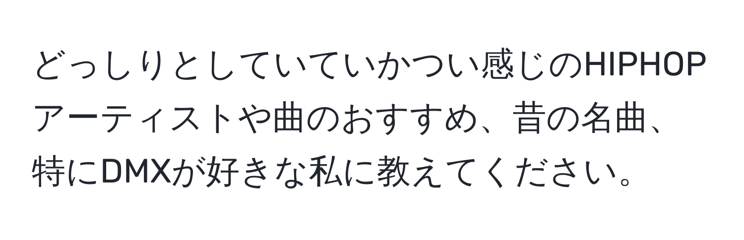 どっしりとしていていかつい感じのHIPHOPアーティストや曲のおすすめ、昔の名曲、特にDMXが好きな私に教えてください。