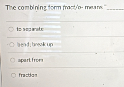 The combining form fract/o- means "_
to separate
bend; break up
apart from
fraction