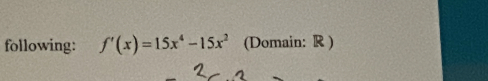 following: f'(x)=15x^4-15x^2 (Domain: R )