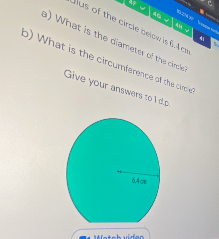 4f 
4G 
Baddies 6 
10,274 XP Treasze Am 
u s of the circle below is 6.4c
4H
4| 
) What is the diameter of the circle 
Su 
b) What is the circumference of the circle 
Give your answers to 1 d.p