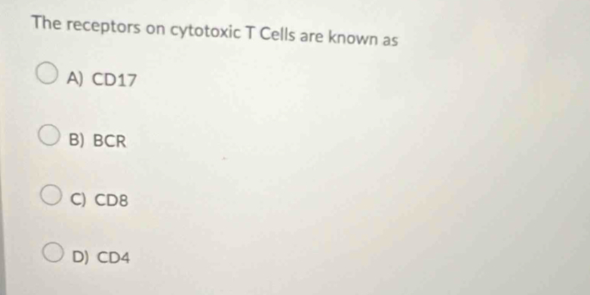 The receptors on cytotoxic T Cells are known as
A) CD17
B) BCR
C) CD8
D) CD4