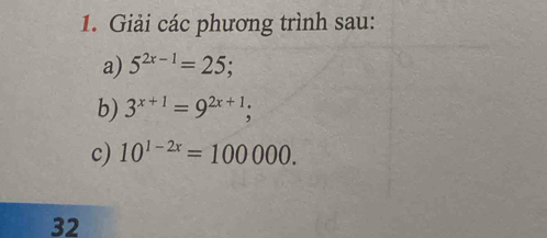 Giải các phương trình sau: 
a) 5^(2x-1)=25; 
b) 3^(x+1)=9^(2x+1); 
c) 10^(1-2x)=100000. 
32